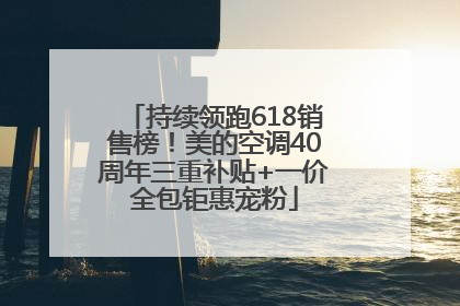 持续领跑618销售榜！美的空调40周年三重补贴+一价全包钜惠宠粉