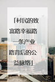 村民的致富路幸福路 一条产业路背后的公益脉络