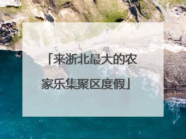 来浙北最大的农家乐集聚区度假