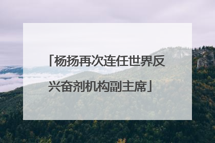 杨扬再次连任世界反兴奋剂机构副主席