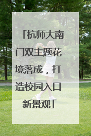 杭师大南门双主题花境落成，打造校园入口新景观