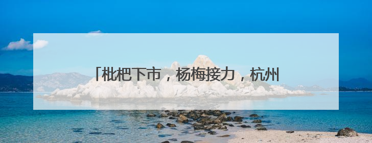 枇杷下市，杨梅接力，杭州超山千亩杨梅正“红妆”