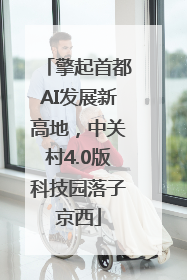 擎起首都AI发展新高地，中关村4.0版科技园落子京西