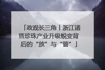 政观长三角丨浙江诸暨珍珠产业升级蜕变背后的“放”与“管”