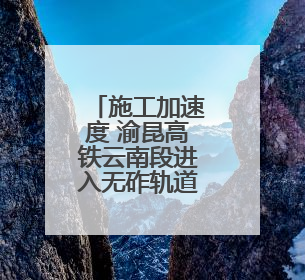 施工加速度 渝昆高铁云南段进入无砟轨道施工阶段