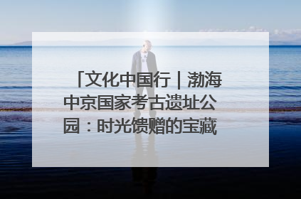 文化中国行｜渤海中京国家考古遗址公园：时光馈赠的宝藏 历史凝固的诗篇