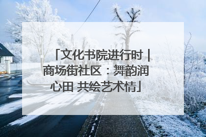 文化书院进行时｜商场街社区：舞韵润心田 共绘艺术情