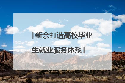 新余打造高校毕业生就业服务体系
