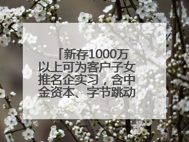 新存1000万以上可为客户子女推名企实习，含中金资本、字节跳动、谷歌等！兴业银行回应：属实