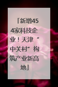 新增454家科技企业！天津“中关村”构筑产业新高地