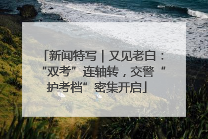 新闻特写｜又见老白：“双考”连轴转，交警“护考档”密集开启