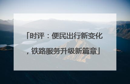 时评：便民出行新变化，铁路服务升级新篇章