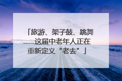 旅游、架子鼓、跳舞……这届中老年人正在重新定义“老去”