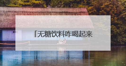 无糖饮料咋喝起来怪甜？专家：最好还是喝自己烧的水