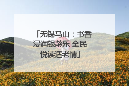 无锡马山：书香浸润银龄乐 全民悦读适老情