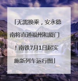 无需换乘，安永德南将直通福州和厦门！南铁7月1日起实施新列车运行图