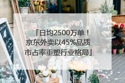 日均2500万单！京东外卖以45%品质市占率重塑行业格局