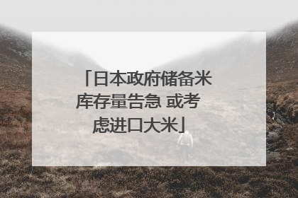 日本政府储备米库存量告急 或考虑进口大米