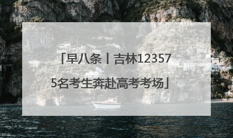 早八条丨吉林123575名考生奔赴高考考场