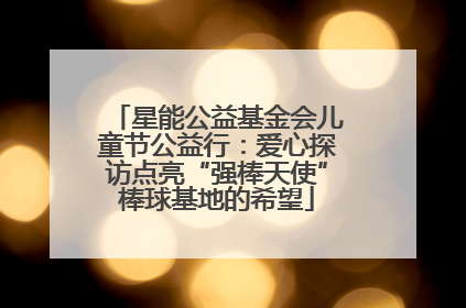 星能公益基金会儿童节公益行：爱心探访点亮“强棒天使”棒球基地的希望