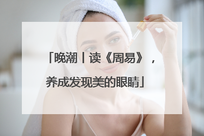 晚潮丨读《周易》，养成发现美的眼睛