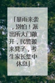 暴雨来袭，别怕！派出所大门敞开，民警搬来凳子，考生家长集中休息