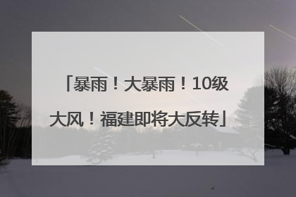 暴雨！大暴雨！10级大风！福建即将大反转