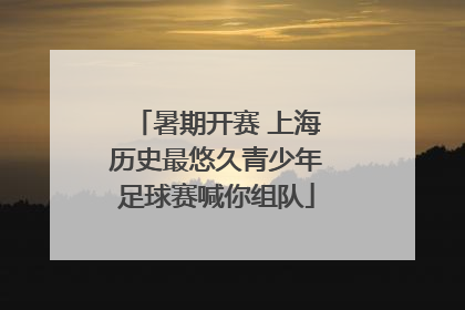 暑期开赛 上海历史最悠久青少年足球赛喊你组队