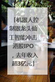 机器人控制器龙头仙工智能冲击港股IPO，去年收入超3亿元