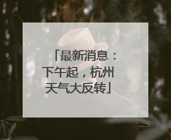 最新消息：下午起，杭州天气大反转