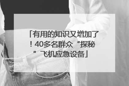 有用的知识又增加了！40多名群众“探秘”飞机应急设备