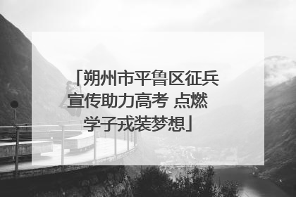 朔州市平鲁区征兵宣传助力高考 点燃学子戎装梦想