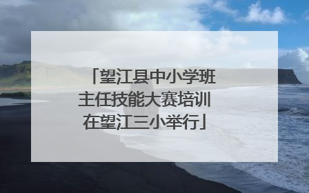 望江县中小学班主任技能大赛培训在望江三小举行