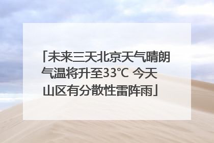 未来三天北京天气晴朗气温将升至33℃ 今天山区有分散性雷阵雨