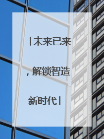 未来已来，解锁智造新时代