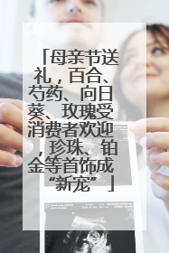 母亲节送礼，百合、芍药、向日葵、玫瑰受消费者欢迎，珍珠、铂金等首饰成“新宠”