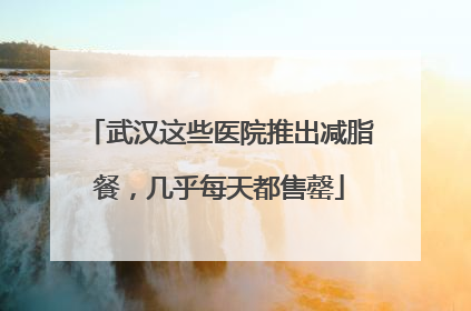 武汉这些医院推出减脂餐，几乎每天都售罄