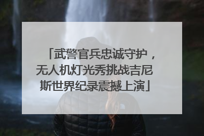 武警官兵忠诚守护，无人机灯光秀挑战吉尼斯世界纪录震撼上演