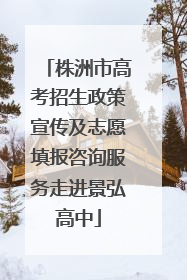 株洲市高考招生政策宣传及志愿填报咨询服务走进景弘高中