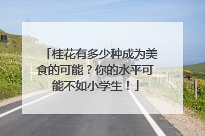 桂花有多少种成为美食的可能？你的水平可能不如小学生！