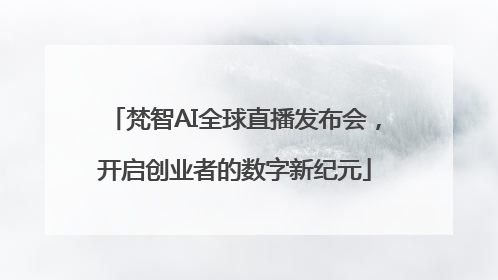 梵智AI全球直播发布会，开启创业者的数字新纪元