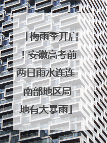 梅雨季开启！安徽高考前两日雨水连连 南部地区局地有大暴雨