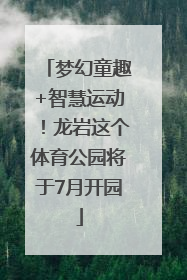 梦幻童趣+智慧运动！龙岩这个体育公园将于7月开园
