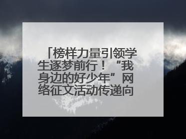 榜样力量引领学生逐梦前行！“我身边的好少年”网络征文活动传递向上力量
