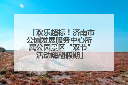 欢乐超标！济南市公园发展服务中心所属公园景区“双节”活动嗨翻假期