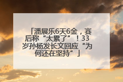 潘展乐6天6金，赛后称“太累了”！33岁孙杨发长文回应“为何还在坚持”