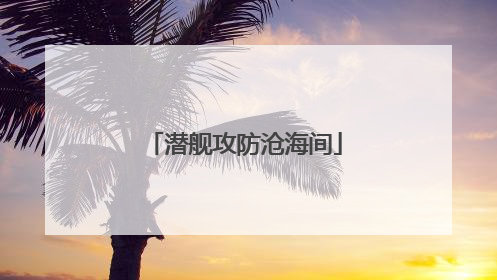 潜舰攻防沧海间