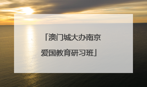 澳门城大办南京爱国教育研习班