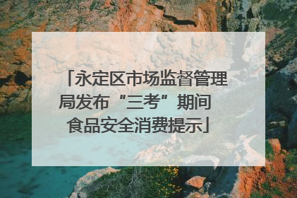 永定区市场监督管理局发布“三考”期间 食品安全消费提示