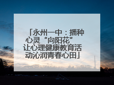 永州一中：播种心灵“向阳花” 让心理健康教育活动沁润青春心田